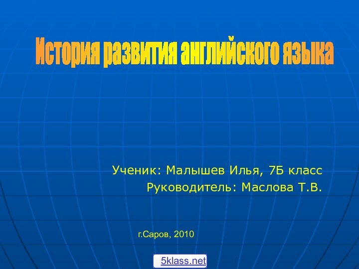 Ученик: Малышев Илья, 7Б классРуководитель: Маслова Т.В.г.Саров, 2010История развития английского языка