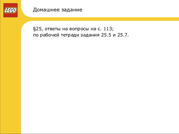 Домашнее задание§25, ответы на вопросы на с. 113; по рабочей тетради задания 25.5 и 25.7.