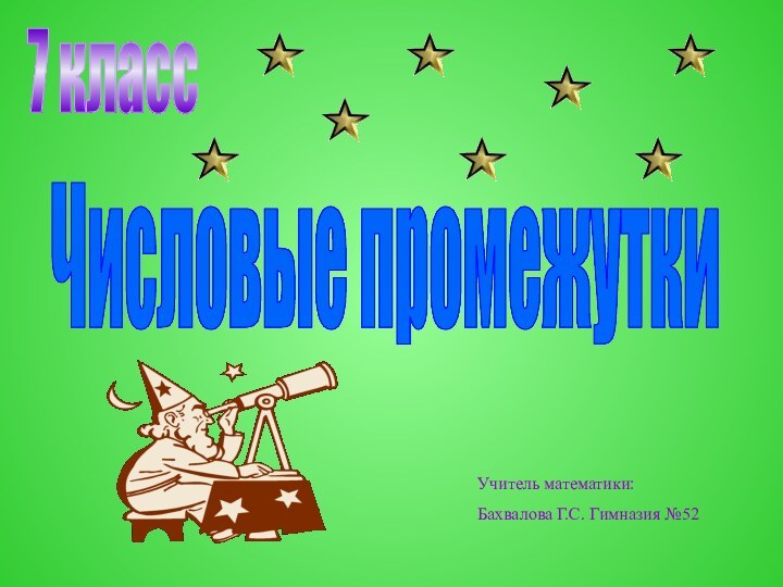 7 классЧисловые промежуткиУчитель математики:Бахвалова Г.С. Гимназия №52