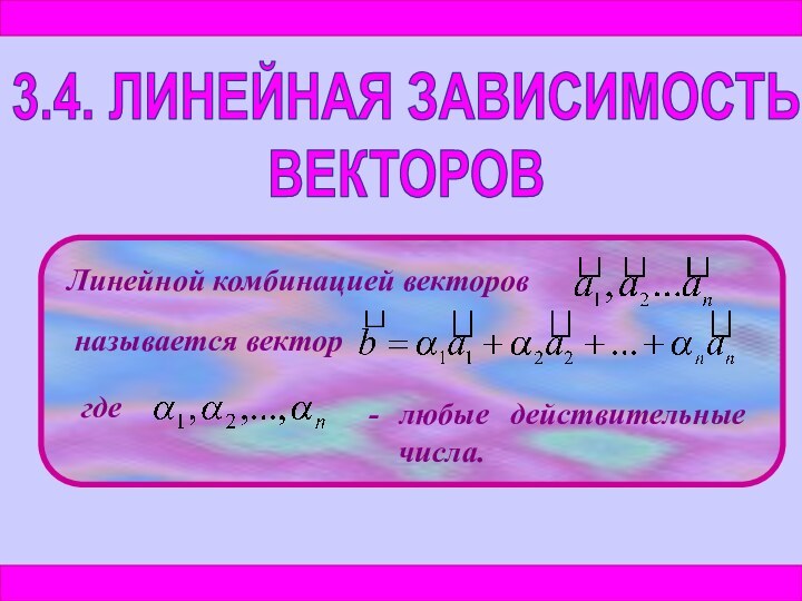 3.4. ЛИНЕЙНАЯ ЗАВИСИМОСТЬ ВЕКТОРОВЛинейной комбинацией векторовназывается векторгде- любые действительные числа.