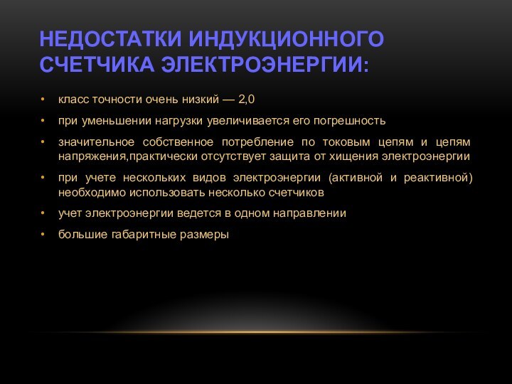 Недостатки индукционного счетчика электроэнергии:класс точности очень низкий — 2,0при уменьшении нагрузки увеличивается