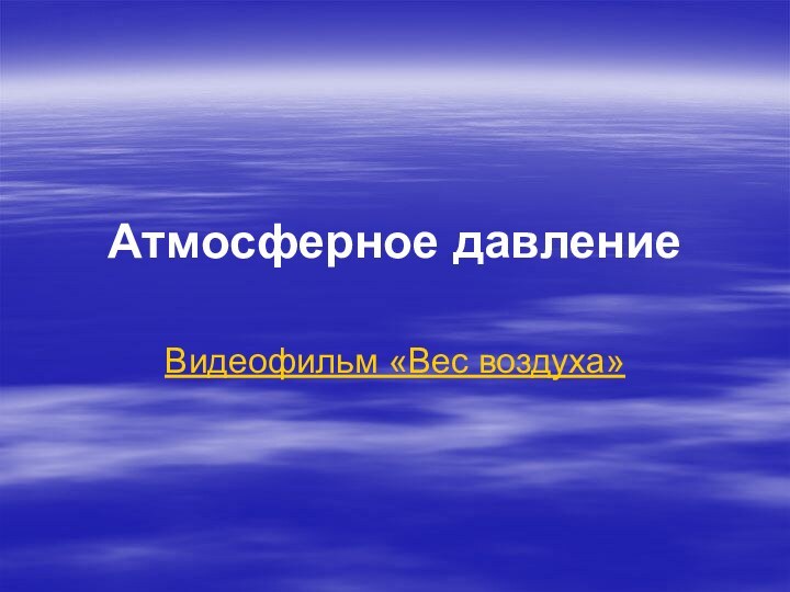 Атмосферное давлениеВидеофильм «Вес воздуха»