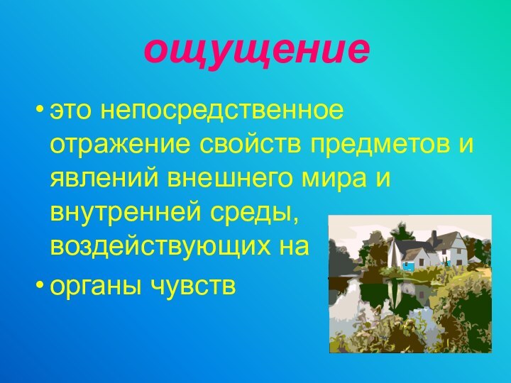 ощущениеэто непосредственное отражение свойств предметов и явлений внешнего мира и внутренней среды, воздействующих на органы чувств