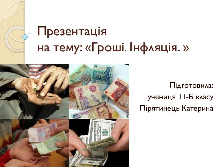 Презентація на тему: «Гроші. Інфляція. »Підготовила:учениця 11-Б класуПірятинець Катерина