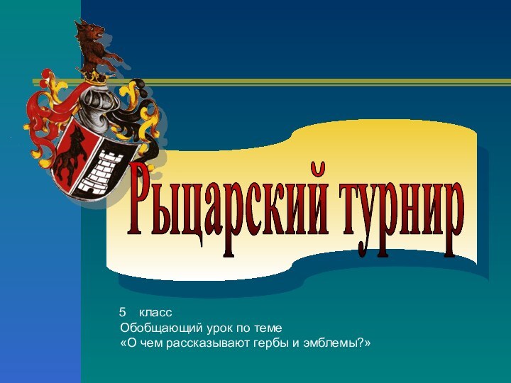 Рыцарский турниркласс Обобщающий урок по теме «О чем рассказывают гербы и эмблемы?»