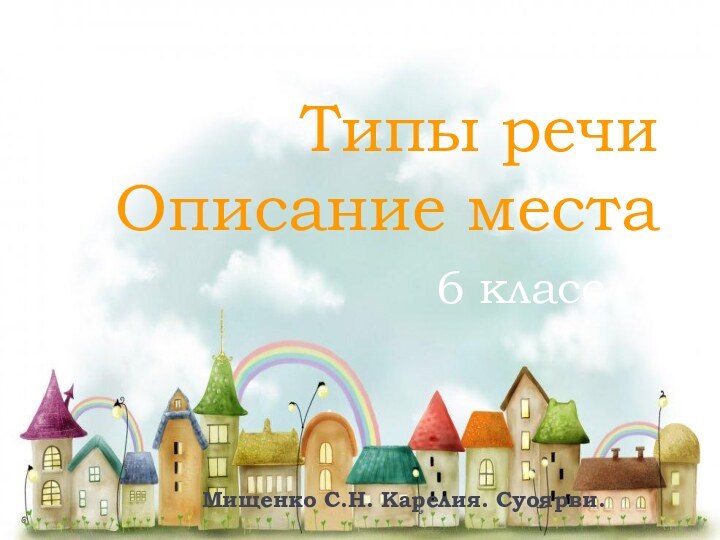 Типы речи  Описание места6 классМищенко С.Н. Карелия. Суоярви.