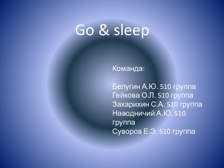 Go & sleepКоманда:Белугин А.Ю. 510 группаГейкова О.Л. 510 группаЗахарихин С.А. 510 группаНаводничий