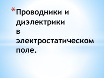 Проводники и диэлектрики в электростатическом поле.