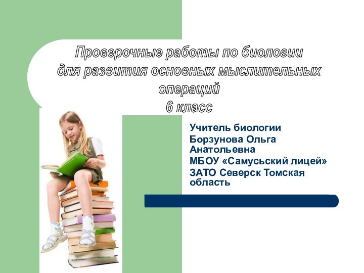 Учитель биологии Борзунова Ольга АнатольевнаМБОУ «Самусьский лицей»ЗАТО Северск Томская областьПроверочные работы по