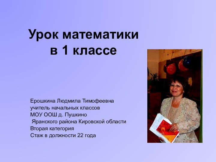 Урок математики в 1 классеЕрошкина Людмила Тимофеевна учитель начальных классовМОУ ООШ д.