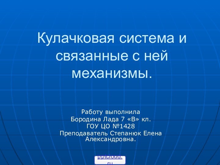 Кулачковая система и связанные с ней механизмы.Работу выполнилаБородина Лада 7 «В» кл.