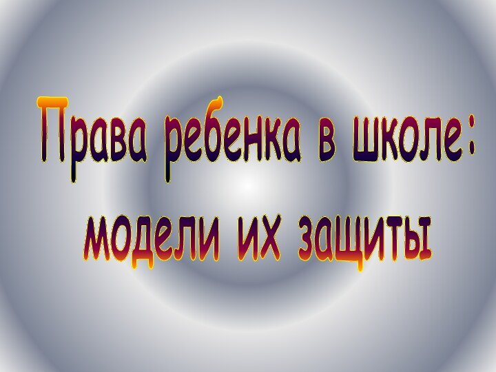 Права ребенка в школе:модели их защиты