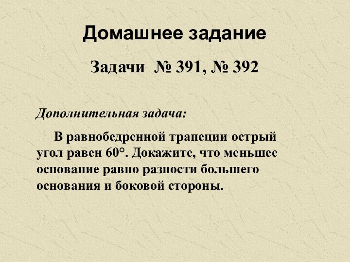 Домашнее заданиеЗадачи № 391, № 392Дополнительная задача:	В равнобедренной трапеции острый угол равен