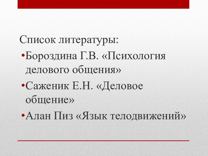 Список литературы: Бороздина Г.В. «Психология делового общения»Саженик Е.Н. «Деловое общение»Алан Пиз «Язык телодвижений»