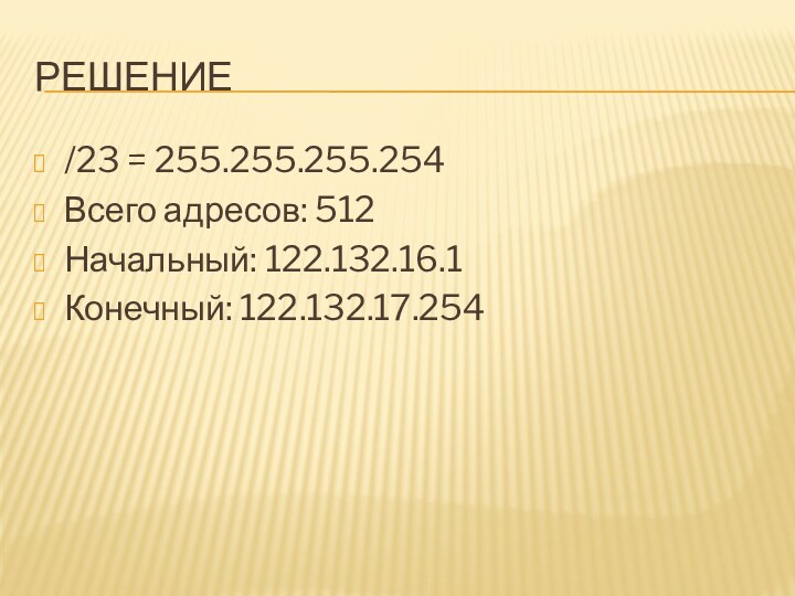 решение/23 = 255.255.255.254Всего адресов: 512Начальный: 122.132.16.1Конечный: 122.132.17.254