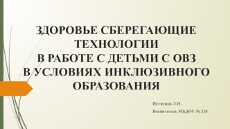 ЗДОРОВЬЕ СБЕРЕГАЮЩИЕ ТЕХНОЛОГИИ В РАБОТЕ С ДЕТЬМИ С ОВЗ В УСЛОВИЯХ ИНКЛЮЗИВНОГО ОБРАЗОВАНИЯ