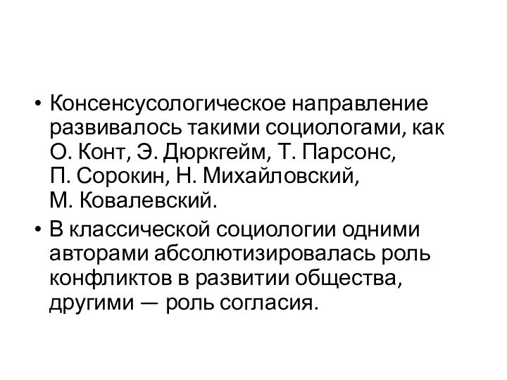 Консенсусологическое направление развивалось такими социологами, как О. Конт, Э. Дюркгейм, Т. Парсонс, П. Сорокин, Н. Михайловский, М. Ковалевский.