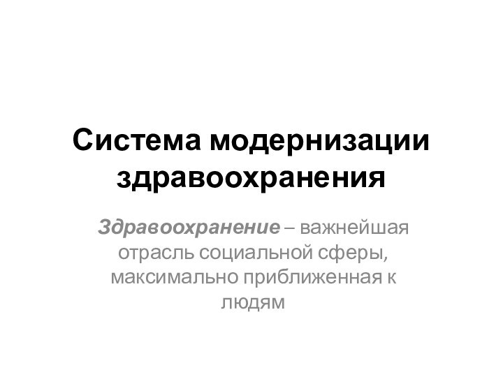 Система модернизации здравоохраненияЗдравоохранение – важнейшая отрасль социальной сферы, максимально приближенная к людям