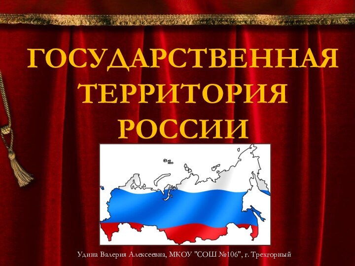 ГОСУДАРСТВЕННАЯ ТЕРРИТОРИЯ РОССИИУдина Валерия Алексеевна, МКОУ 