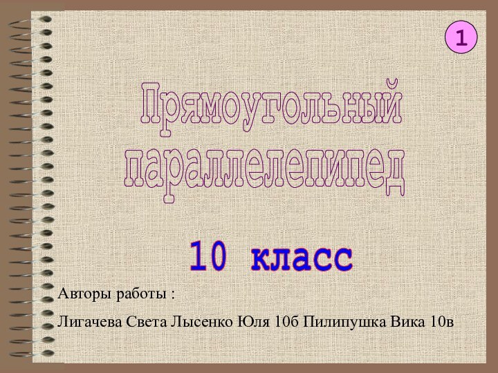 Прямоугольный параллелепипед10 класс1Авторы работы :Лигачева Света Лысенко Юля 10б Пилипушка Вика 10в