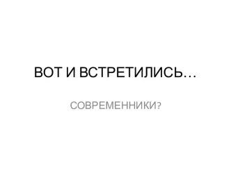 ВОТ И ВСТРЕТИЛИСЬ…