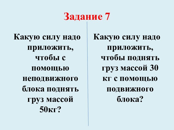 Задание 7Какую силу надо приложить, чтобы с помощью неподвижного блока поднять груз