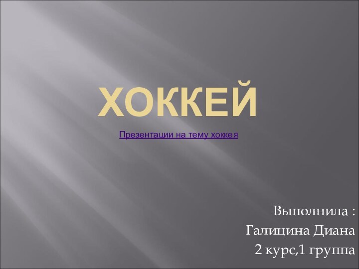 ХоккейВыполнила :Галицина Диана2 курс,1 группаПрезентации на тему хоккея