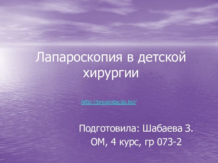 Лапароскопия в детской хирургииПодготовила: Шабаева З.ОМ, 4 курс, гр 073-2http://prezentacija.biz/