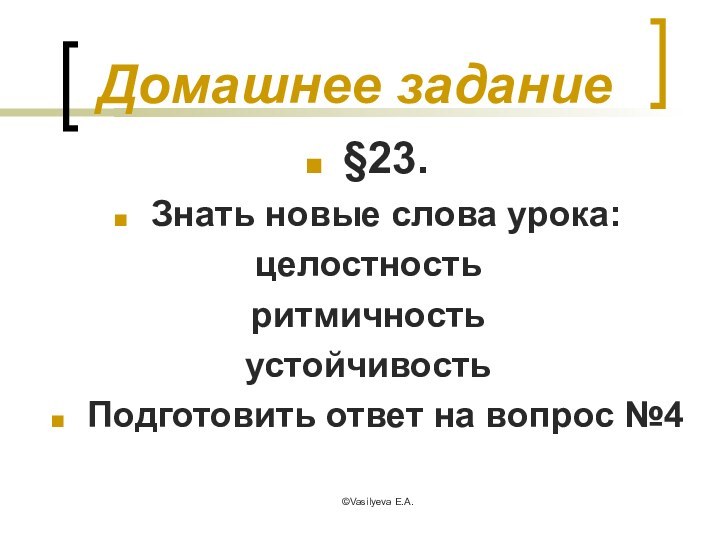 ©Vasilyeva E.A.Домашнее задание§23.Знать новые слова урока:целостностьритмичностьустойчивостьПодготовить ответ на вопрос №4