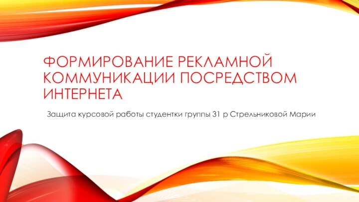 Формирование рекламной коммуникации посредством интернетаЗащита курсовой работы студентки группы 31 р Стрельниковой Марии