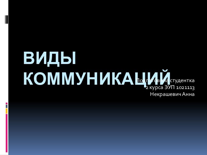 ВИДЫ КОММУНИКАЦИЙ Подготовила студентка2 курса ЭУП 1021113Некрашевич Анна