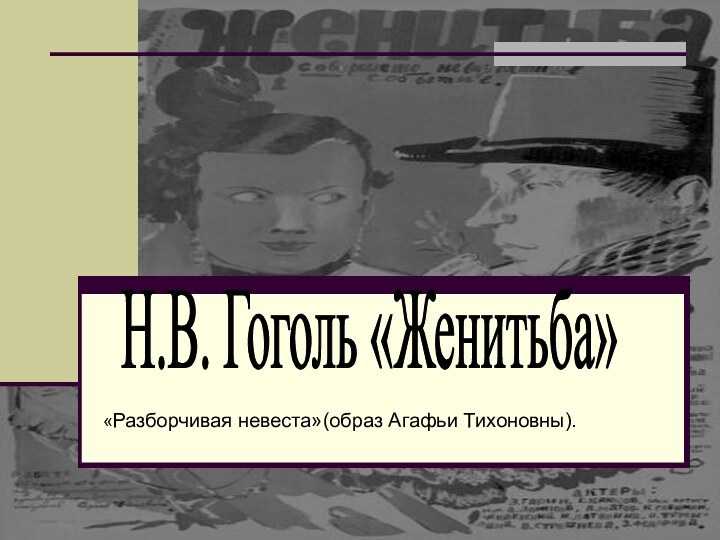 «Разборчивая невеста»(образ Агафьи Тихоновны).Н.В. Гоголь «Женитьба»