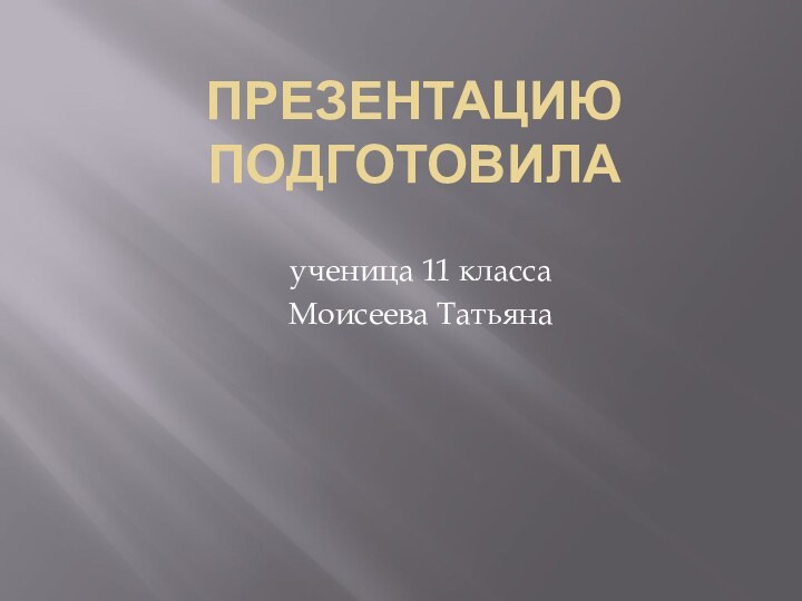 Презентацию подготовилаученица 11 класса Моисеева Татьяна