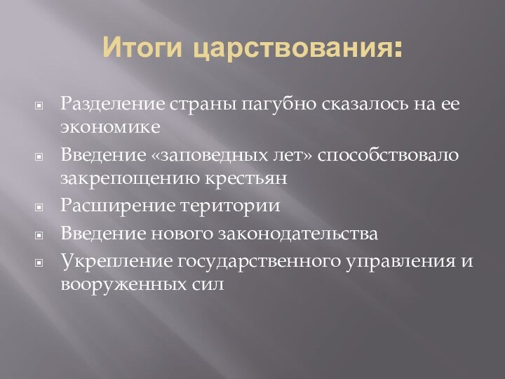 Итоги царствования:Разделение страны пагубно сказалось на ее экономикеВведение «заповедных лет» способствовало закрепощению