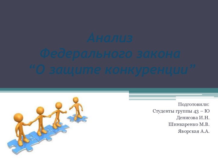 Анализ  Федерального закона  “О защите конкуренции”Подготовили:Студенты группы 43 – ЮДенисова И.Н.Шинкаренко М.В.Яворская А.А.