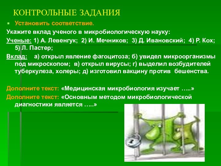 КОНТРОЛЬНЫЕ ЗАДАНИЯУстановить соответствие.Укажите вклад ученого в микробиологическую науку:Ученые: 1) А. Левенгук; 2)