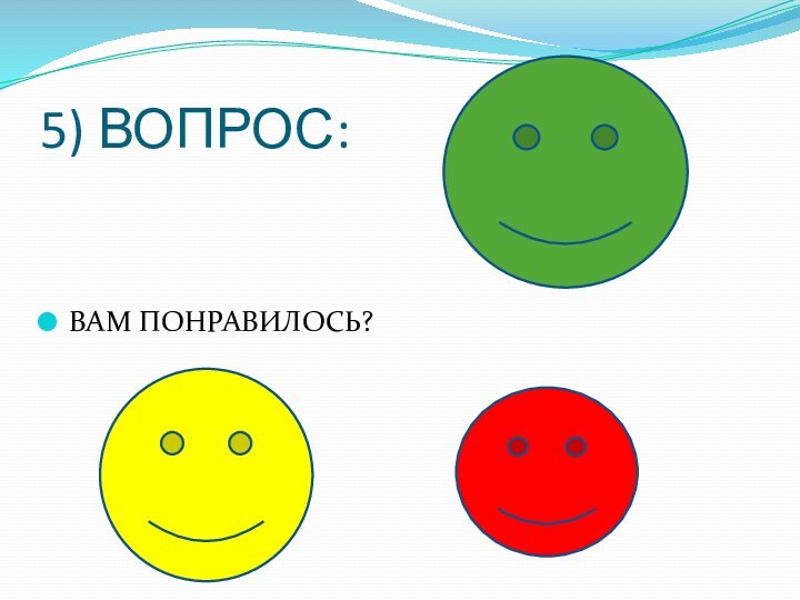 5) ВОПРОС:ВАМ ПОНРАВИЛОСЬ?