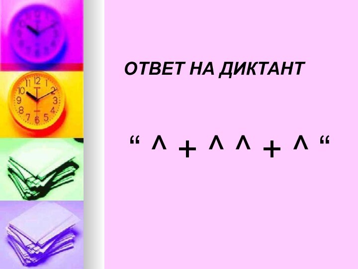 ОТВЕТ НА ДИКТАНТ“ ^ + ^ ^ + ^ “