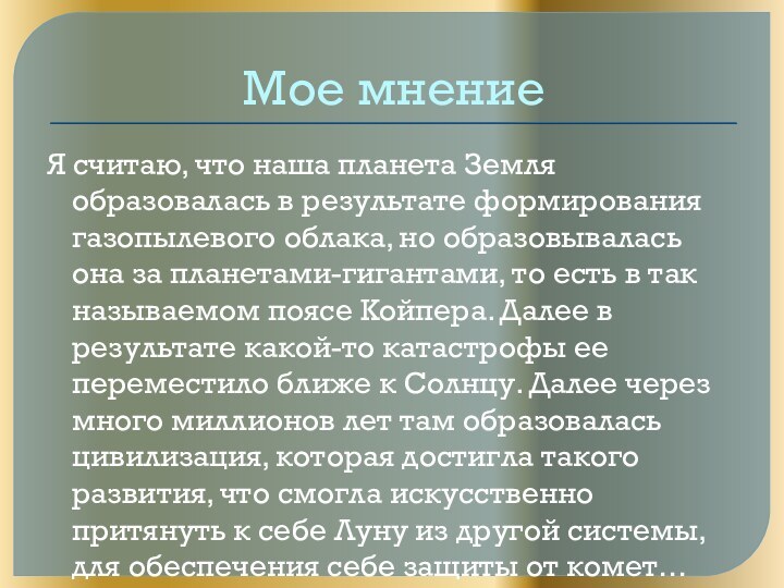 Мое мнениеЯ считаю, что наша планета Земля образовалась в результате формирования газопылевого