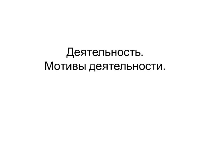 Деятельность.  Мотивы деятельности.