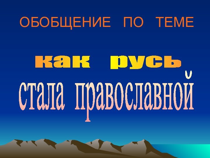 ОБОБЩЕНИЕ  ПО  ТЕМЕкак  русьстала православной