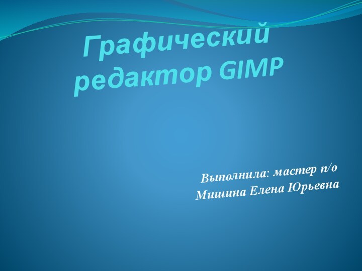 Графический редактор GIMPВыполнила: мастер п/оМишина Елена Юрьевна