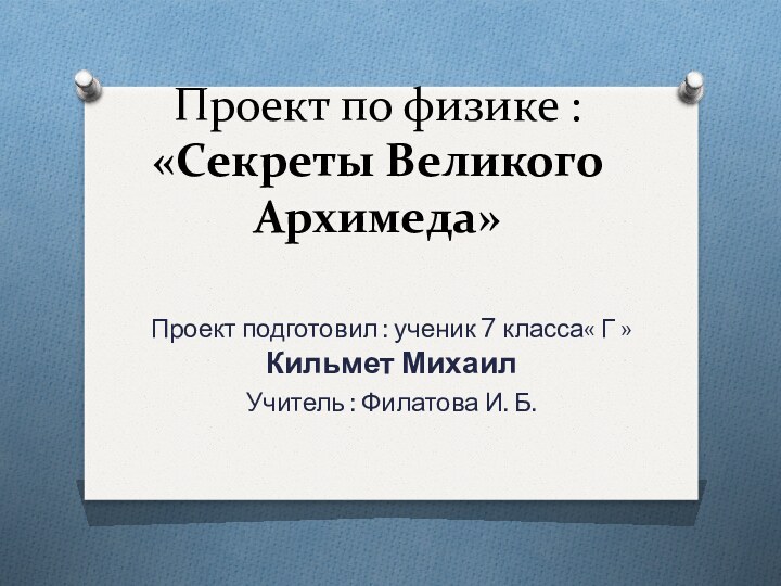 Проект по физике : «Секреты Великого Архимеда»Проект подготовил : ученик 7 класса«