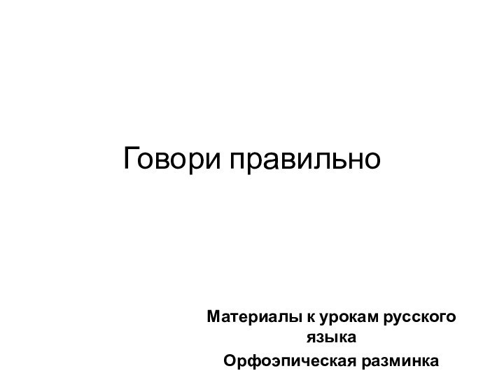 Говори правильноМатериалы к урокам русского языкаОрфоэпическая разминка