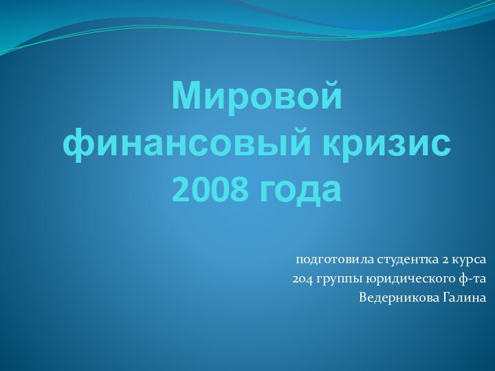 Мировой финансовый кризис 2008 годаподготовила студентка 2 курса204 группы юридического ф-таВедерникова Галина