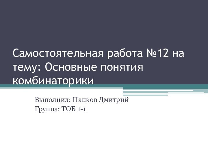 Самостоятельная работа №12 на тему: Основные понятия комбинаторикиВыполнил: Панков ДмитрийГруппа: ТОБ 1-1