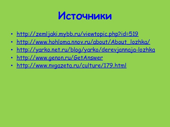 Источникиhttp://zemljaki.mybb.ru/viewtopic.php?id=519http://www.hohloma.nnov.ru/about/About_lozhka/http://yarko.net.ru/blog/yarko/derevjannaja-lozhkahttp://www.genon.ru/GetAnswerhttp://www.nvgazeta.ru/culture/179.html