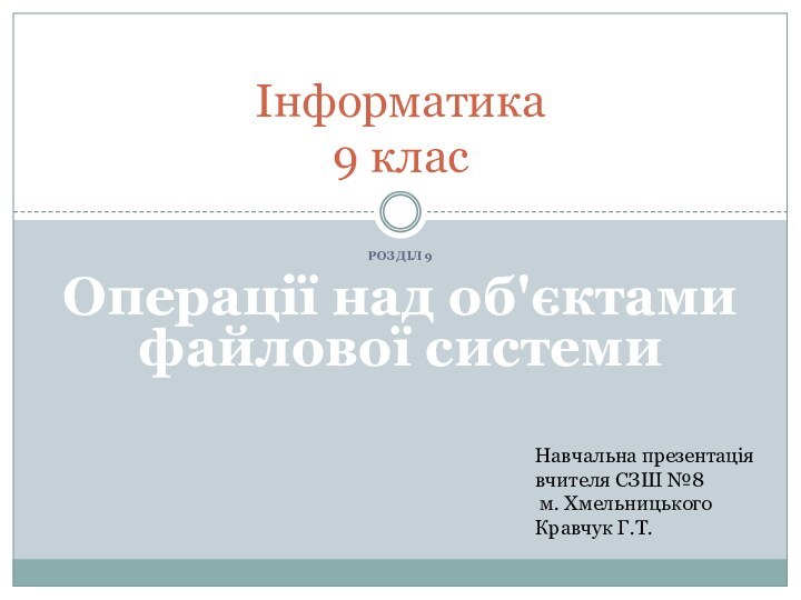 Розділ 9Операції над об'єктами файлової системиІнформатика 9 класНавчальна презентація вчителя СЗШ №8 м. ХмельницькогоКравчук Г.Т.