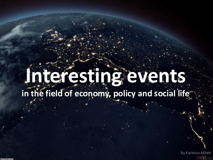 Interesting events in the field of economy, policy and social lifeby Karimov Alibek