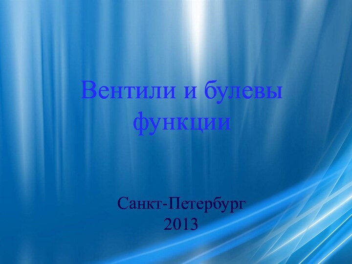 Вентили и булевы функцииСанкт-Петербург2013